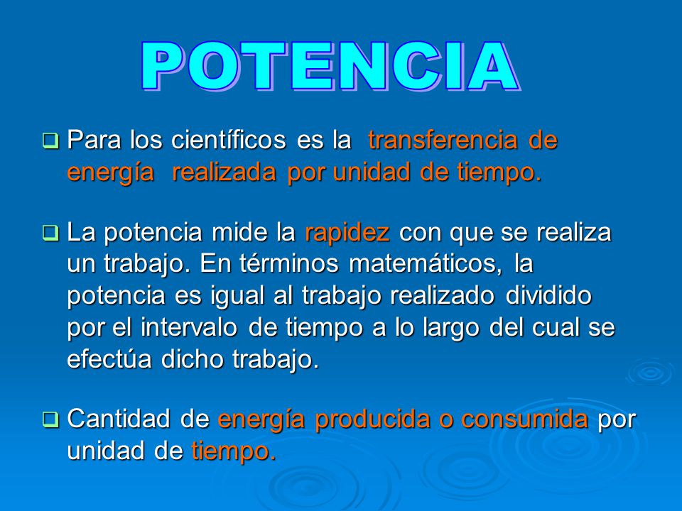 POTENCIA Para los científicos es la transferencia de energía realizada por unidad de tiempo.