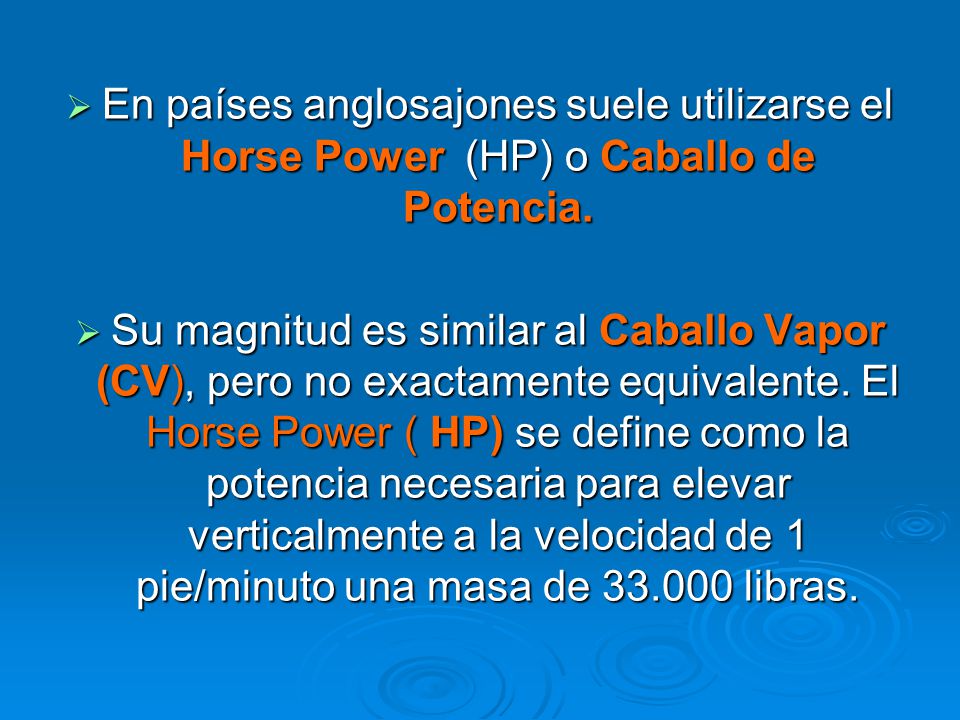 En países anglosajones suele utilizarse el Horse Power (HP) o Caballo de Potencia.