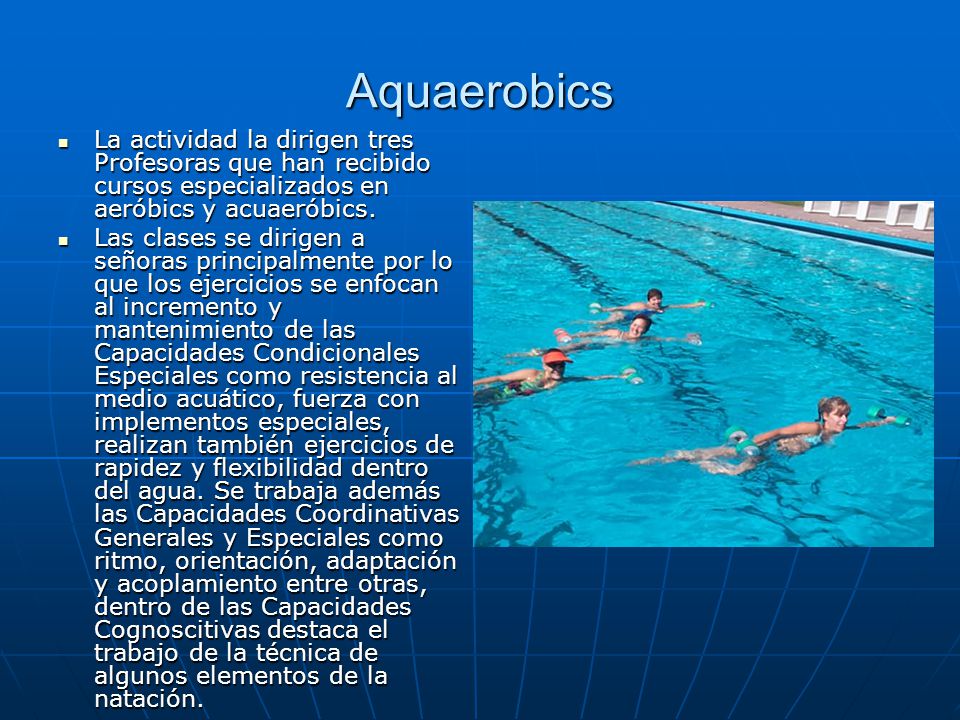 Aquaerobics La actividad la dirigen tres Profesoras que han recibido cursos especializados en aeróbics y acuaeróbics.
