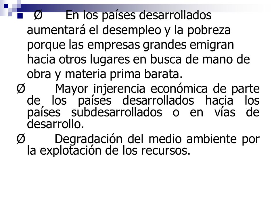Ø En los países desarrollados aumentará el desempleo y la pobreza porque las empresas grandes emigran hacia otros lugares en busca de mano de obra y materia prima barata.