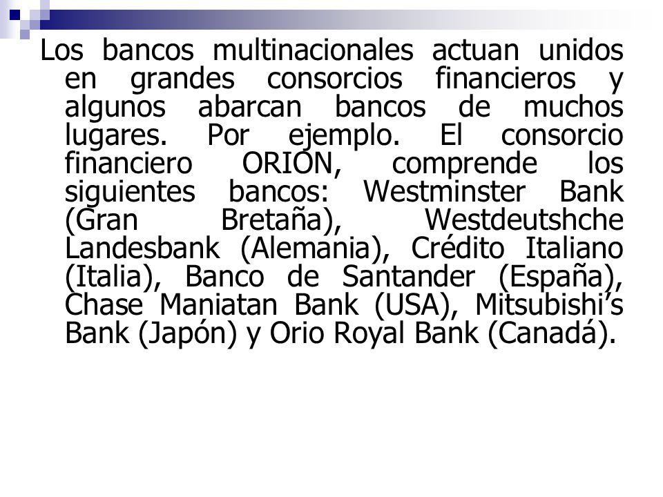 Los bancos multinacionales actuan unidos en grandes consorcios financieros y algunos abarcan bancos de muchos lugares.