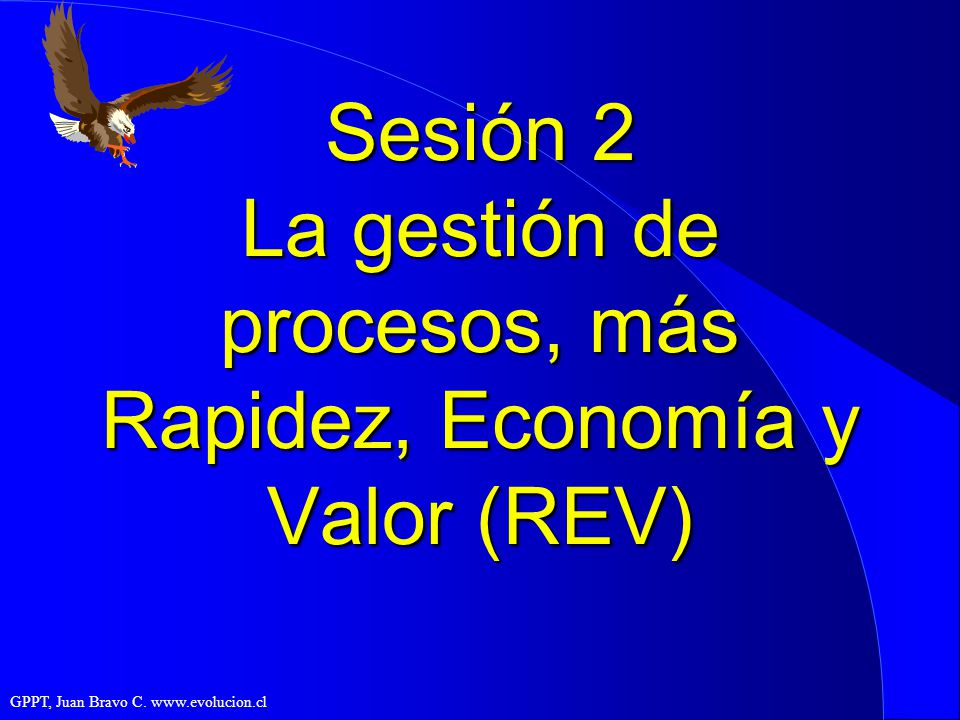 Sesión 2 La gestión de procesos, más Rapidez, Economía y Valor (REV)