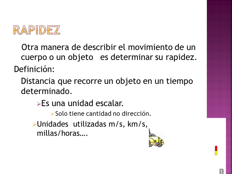 Rapidez Otra manera de describir el movimiento de un cuerpo o un objeto es determinar su rapidez.