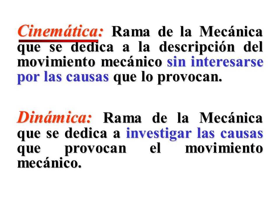 Cinemática: Rama de la Mecánica que se dedica a la descripción del movimiento mecánico sin interesarse por las causas que lo provocan.