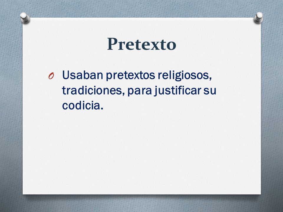 Pretexto Usaban pretextos religiosos, tradiciones, para justificar su codicia.