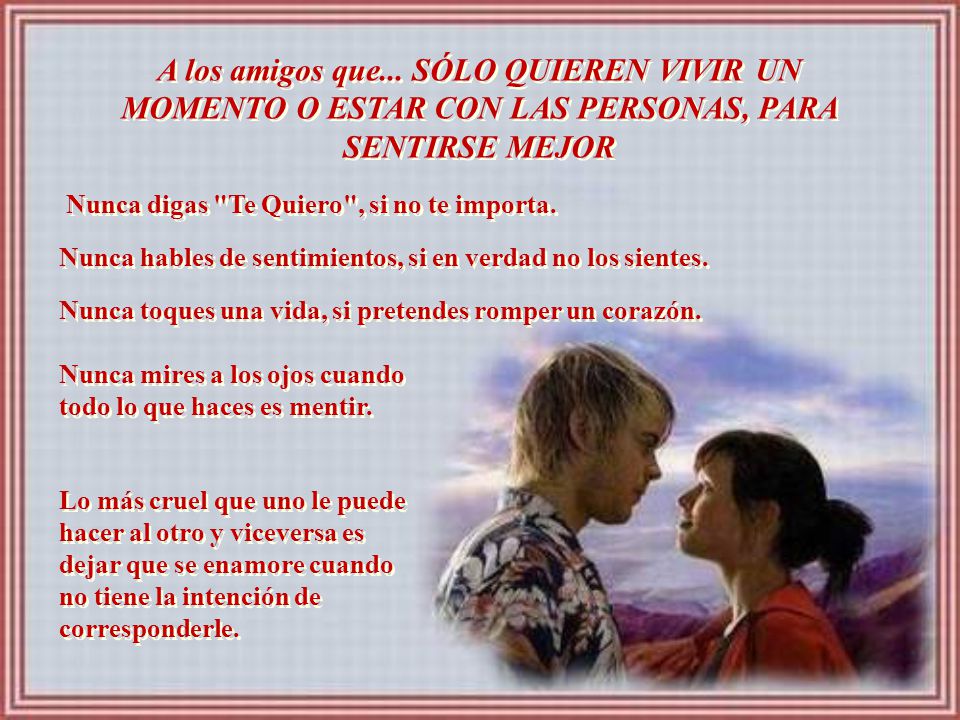 A los amigos que... SÓLO QUIEREN VIVIR UN MOMENTO O ESTAR CON LAS PERSONAS, PARA SENTIRSE MEJOR