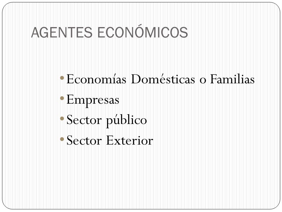 AGENTES ECONÓMICOS Economías Domésticas o Familias Empresas Sector público Sector Exterior