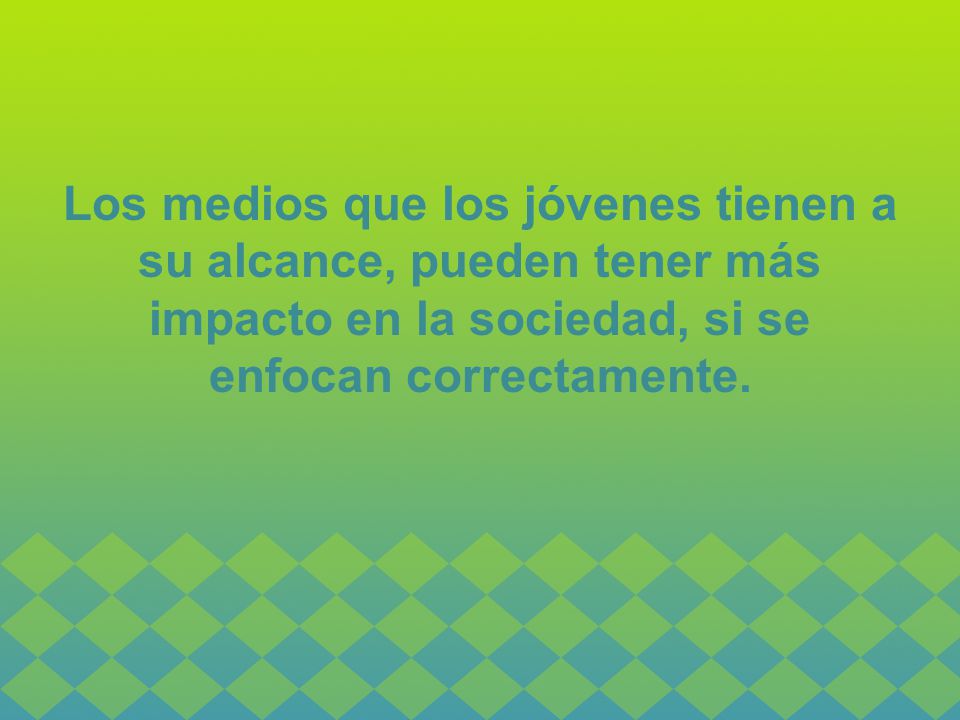 Los medios que los jóvenes tienen a su alcance, pueden tener más impacto en la sociedad, si se enfocan correctamente.
