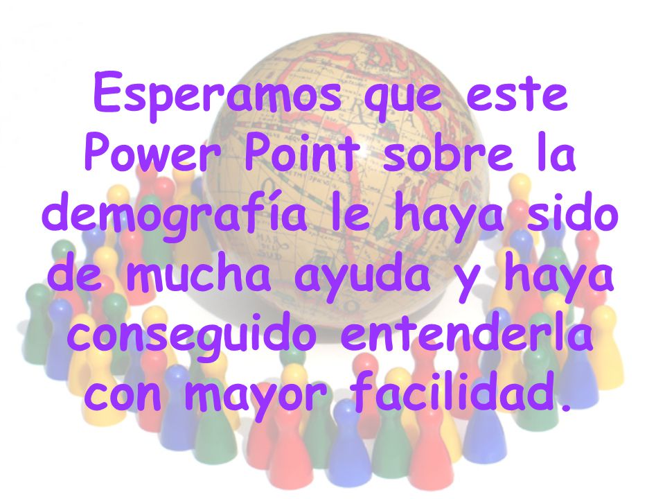 Esperamos que este Power Point sobre la demografía le haya sido de mucha ayuda y haya conseguido entenderla con mayor facilidad.