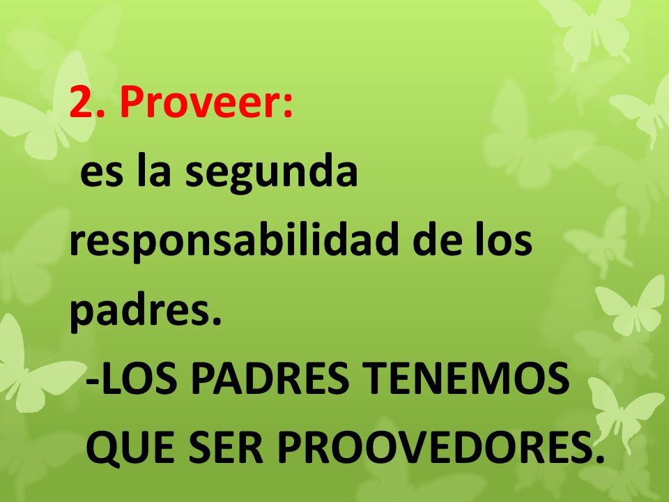 2. Proveer: es la segunda responsabilidad de los padres. -LOS PADRES TENEMOS QUE SER PROOVEDORES.