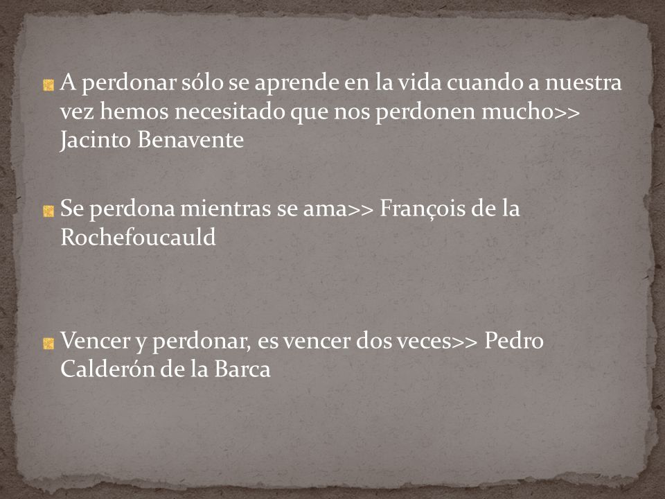 A perdonar sólo se aprende en la vida cuando a nuestra vez hemos necesitado que nos perdonen mucho>> Jacinto Benavente