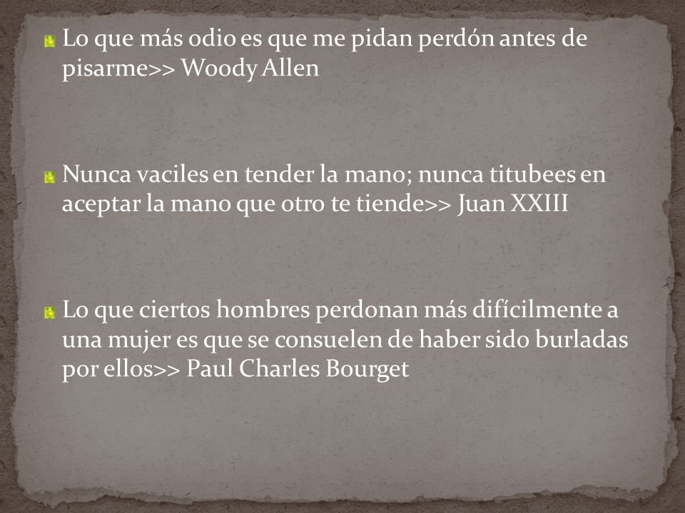 Lo que más odio es que me pidan perdón antes de pisarme>> Woody Allen