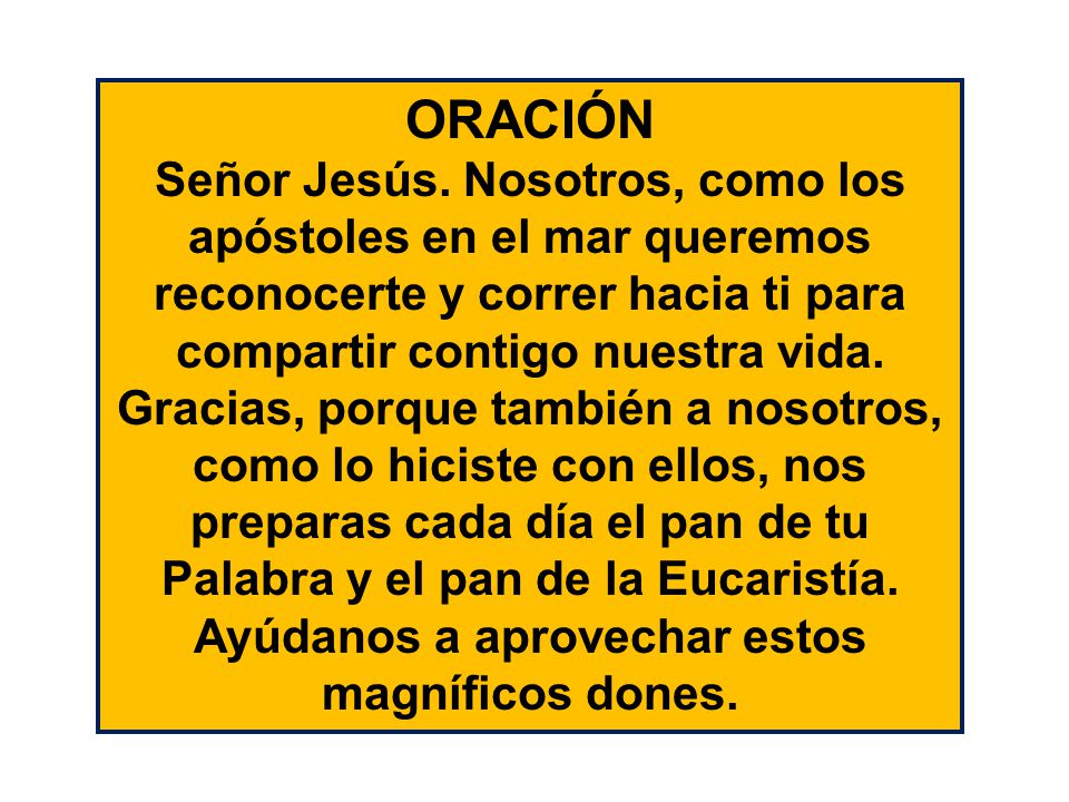 ORACIÓN Señor Jesús. Nosotros, como los apóstoles en el mar queremos reconocerte y correr hacia ti para compartir contigo nuestra vida.