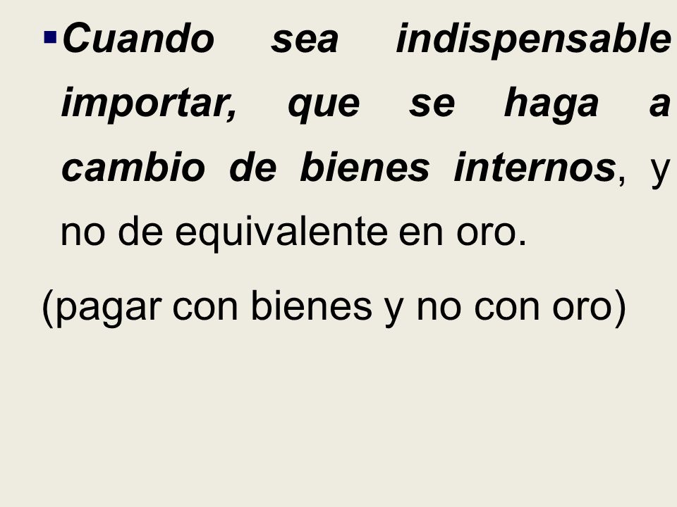 Cuando sea indispensable importar, que se haga a cambio de bienes internos, y no de equivalente en oro.