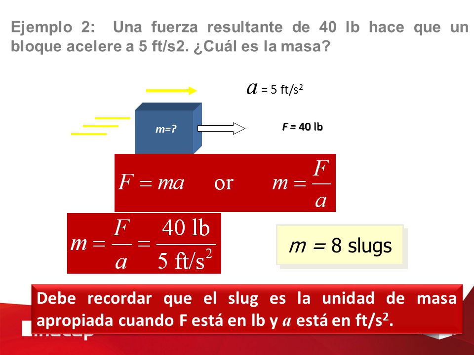 Ejemplo 2: Una fuerza resultante de 40 lb hace que un bloque acelere a 5 ft/s2. ¿Cuál es la masa