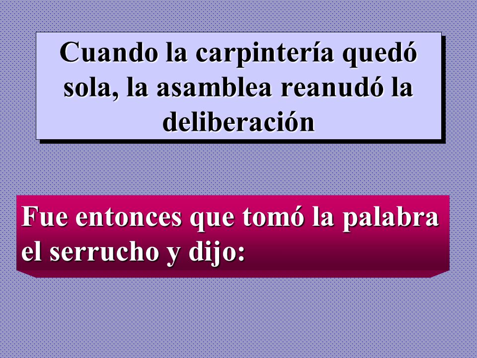 Cuando la carpintería quedó sola, la asamblea reanudó la deliberación