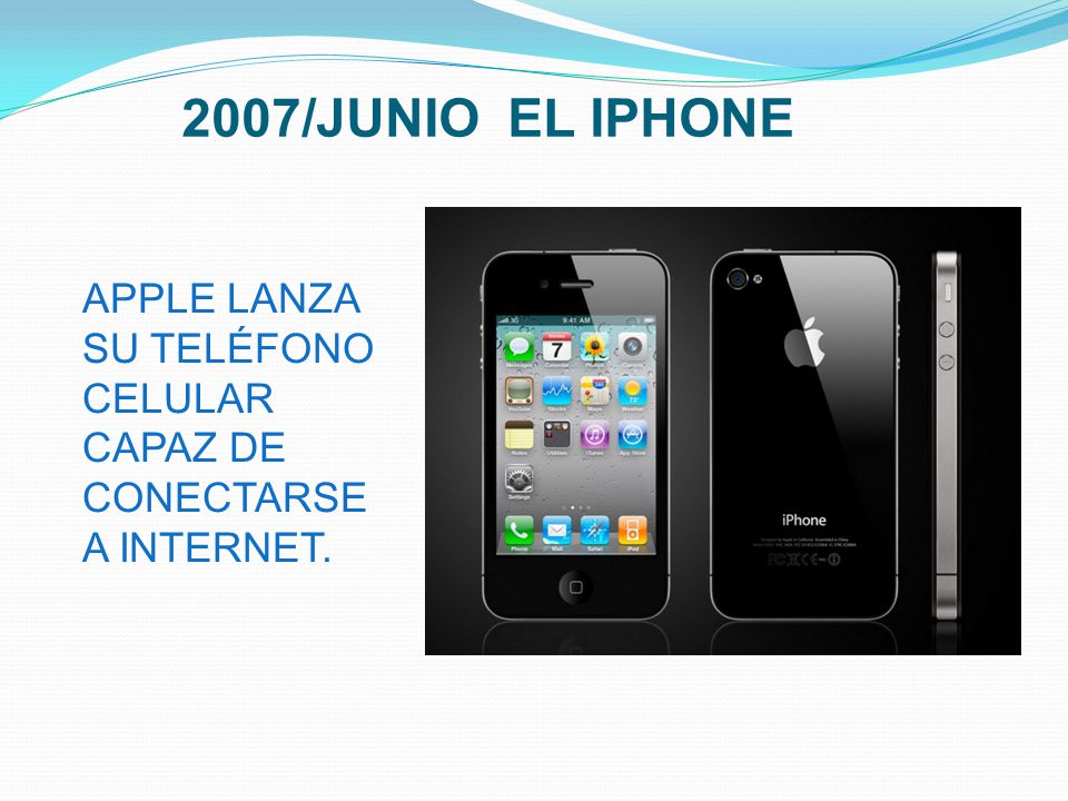 2007/JUNIO EL IPHONE APPLE LANZA SU TELÉFONO CELULAR CAPAZ DE CONECTARSE A INTERNET.
