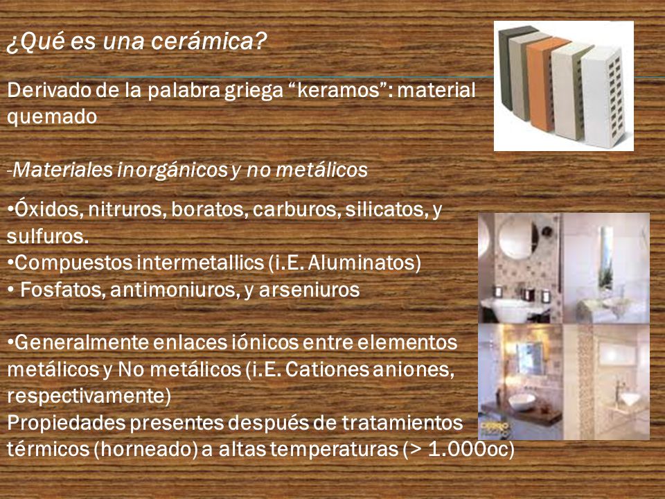 ¿Qué es una cerámica Derivado de la palabra griega keramos : material quemado. Materiales inorgánicos y no metálicos.
