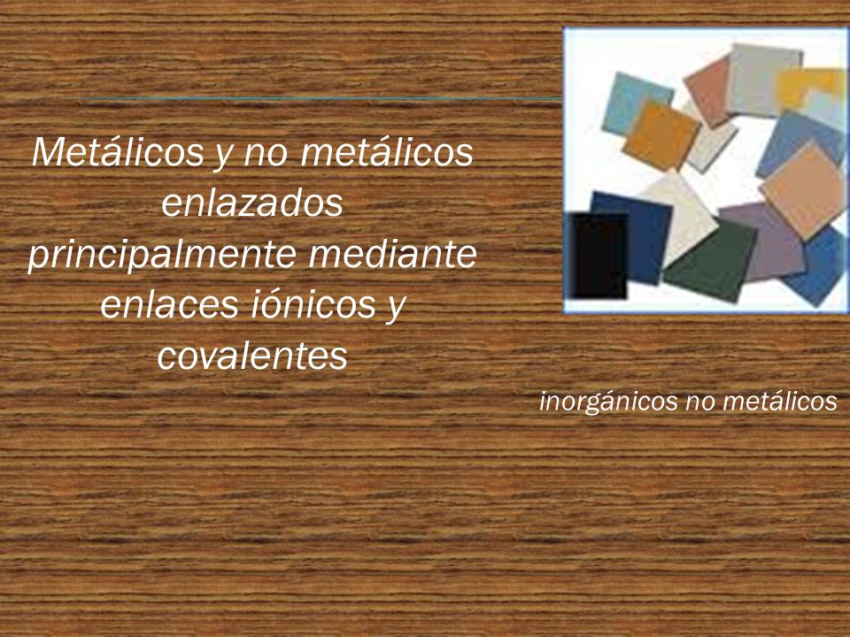 Metálicos y no metálicos enlazados principalmente mediante enlaces iónicos y covalentes
