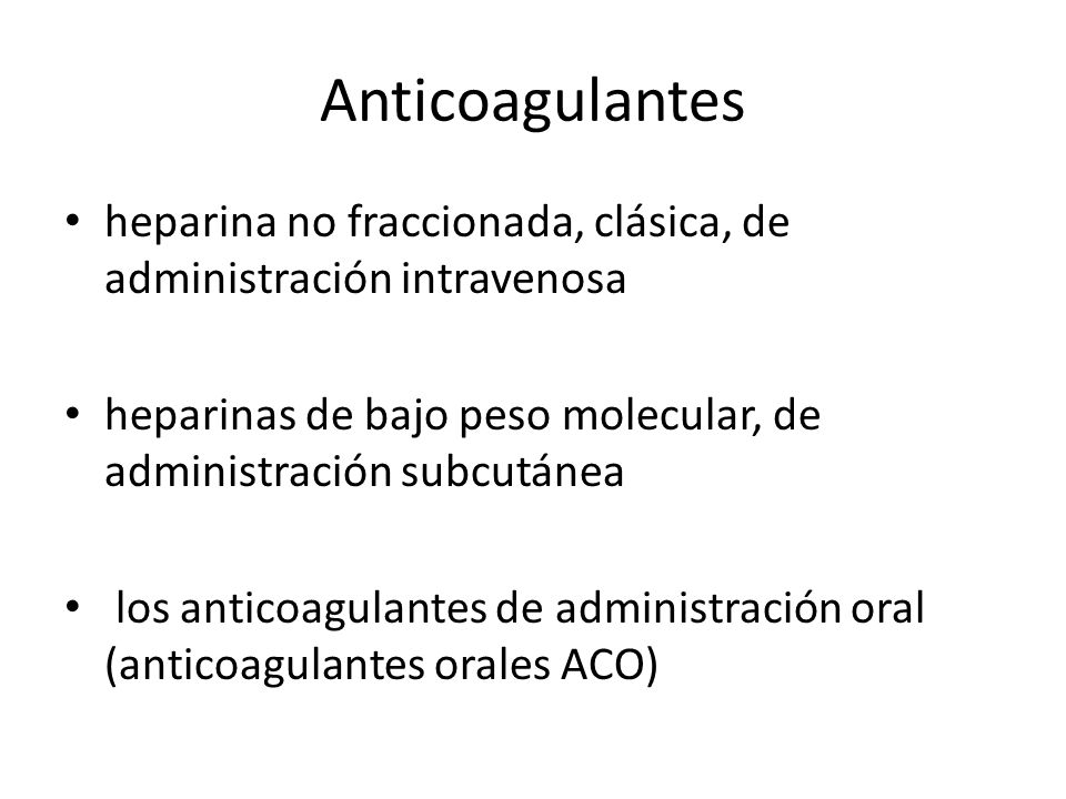 Anticoagulantes heparina no fraccionada, clásica, de administración intravenosa. heparinas de bajo peso molecular, de administración subcutánea.