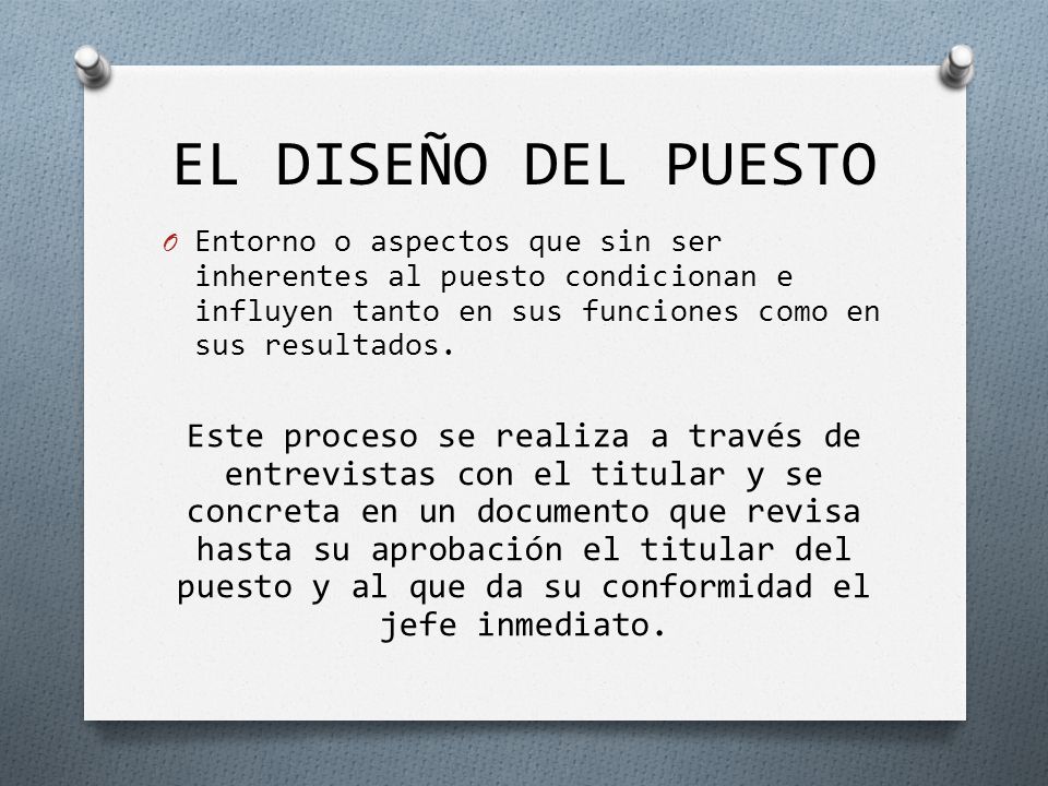 EL DISEÑO DEL PUESTO Entorno o aspectos que sin ser inherentes al puesto condicionan e influyen tanto en sus funciones como en sus resultados.