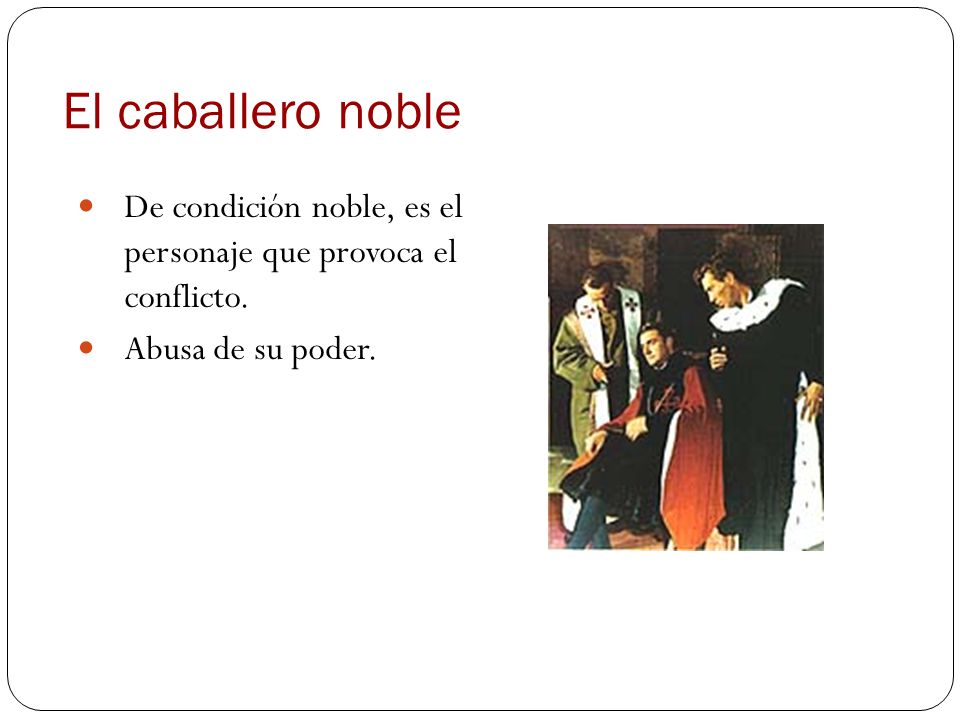 El caballero noble De condición noble, es el personaje que provoca el conflicto.