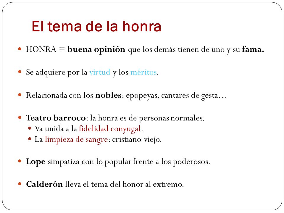 El tema de la honra HONRA = buena opinión que los demás tienen de uno y su fama. Se adquiere por la virtud y los méritos.
