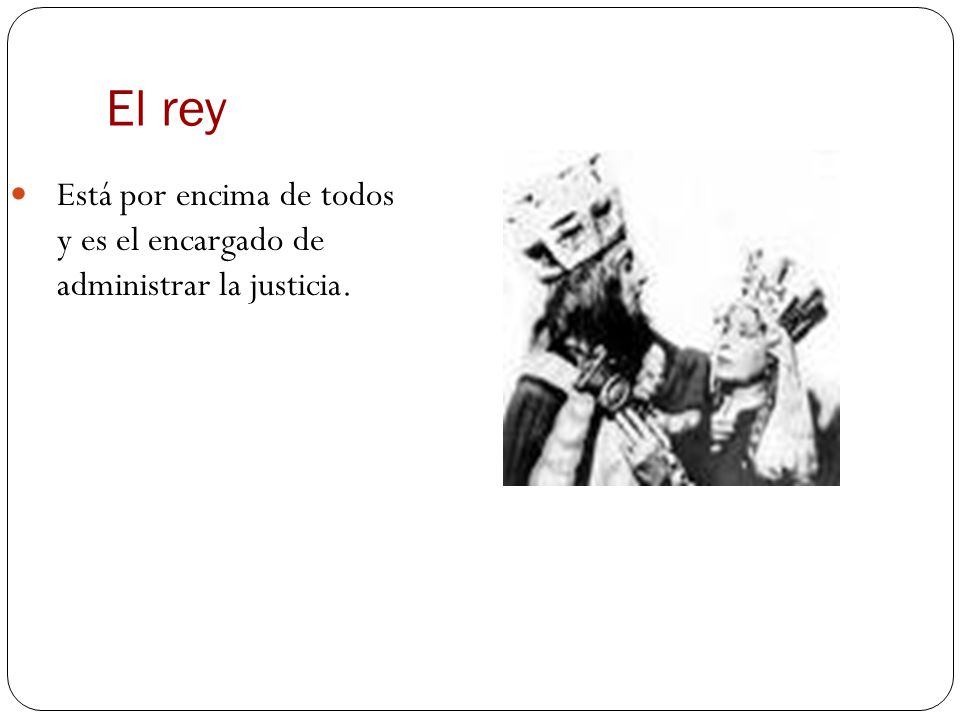 El rey Está por encima de todos y es el encargado de administrar la justicia.