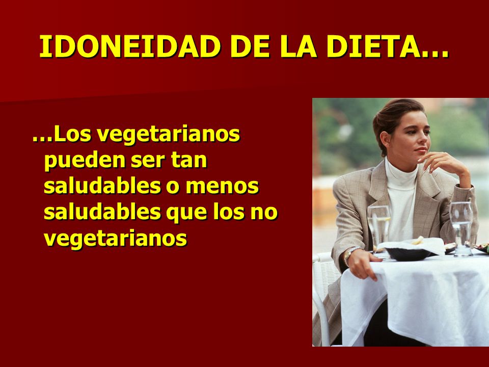 IDONEIDAD DE LA DIETA… …Los vegetarianos pueden ser tan saludables o menos saludables que los no vegetarianos.