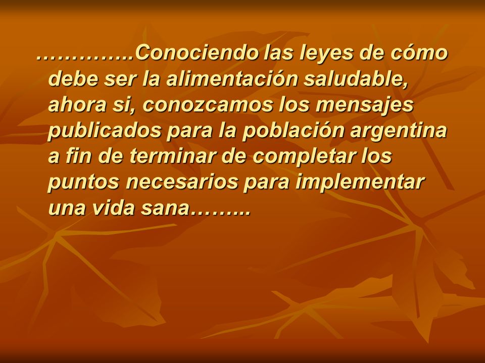 …………..Conociendo las leyes de cómo debe ser la alimentación saludable, ahora si, conozcamos los mensajes publicados para la población argentina a fin de terminar de completar los puntos necesarios para implementar una vida sana……...