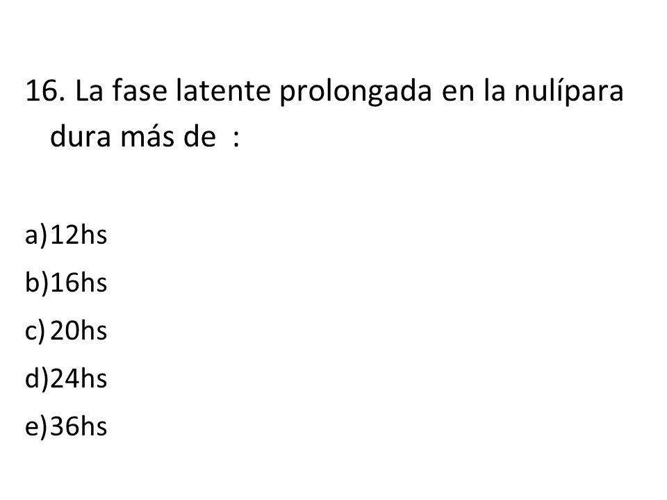 16. La fase latente prolongada en la nulípara dura más de :