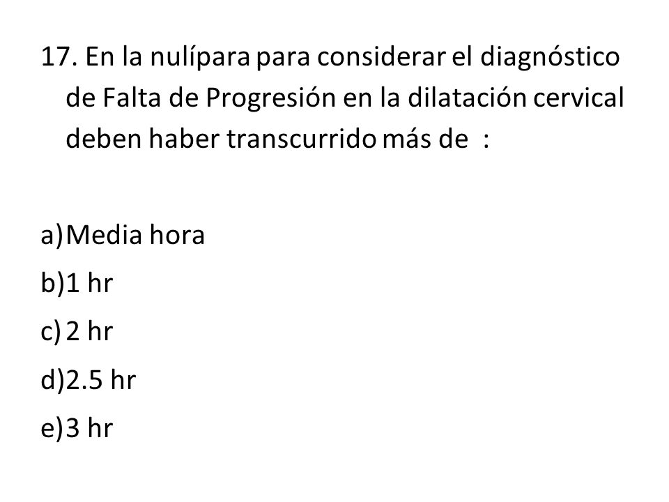 17. En la nulípara para considerar el diagnóstico de Falta de Progresión en la dilatación cervical deben haber transcurrido más de :