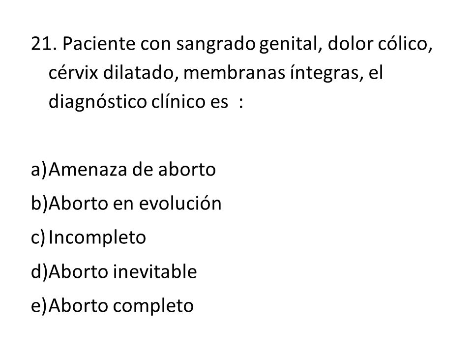 21. Paciente con sangrado genital, dolor cólico, cérvix dilatado, membranas íntegras, el diagnóstico clínico es :