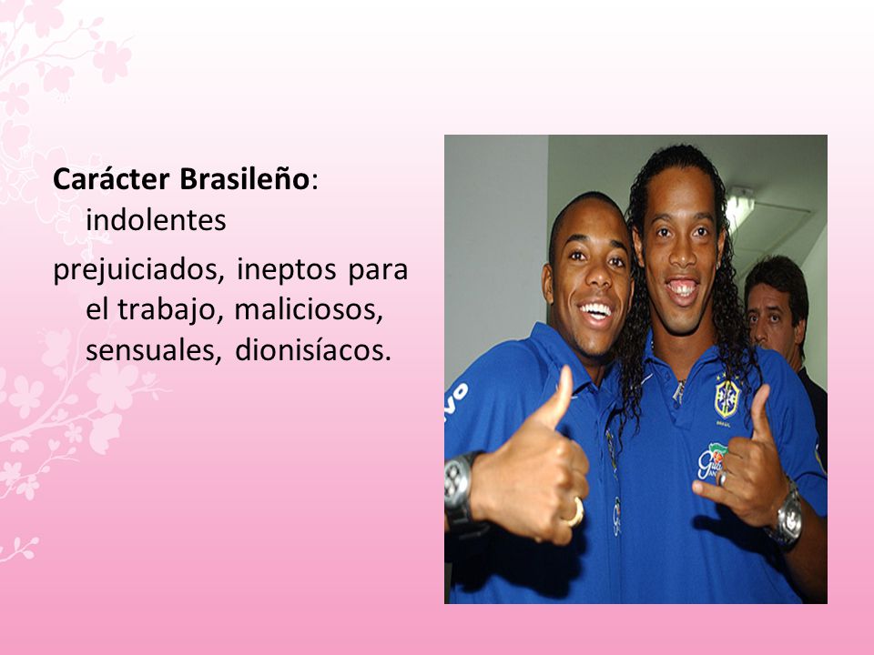 Carácter Brasileño: indolentes prejuiciados, ineptos para el trabajo, maliciosos, sensuales, dionisíacos.