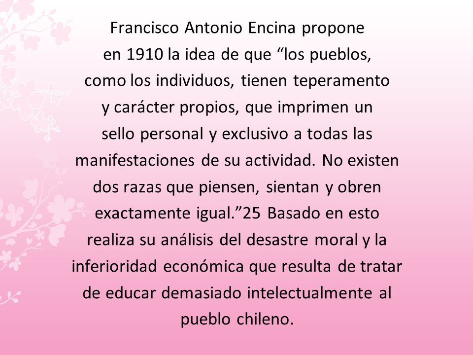 Francisco Antonio Encina propone en 1910 la idea de que los pueblos, como los individuos, tienen teperamento y carácter propios, que imprimen un sello personal y exclusivo a todas las manifestaciones de su actividad.