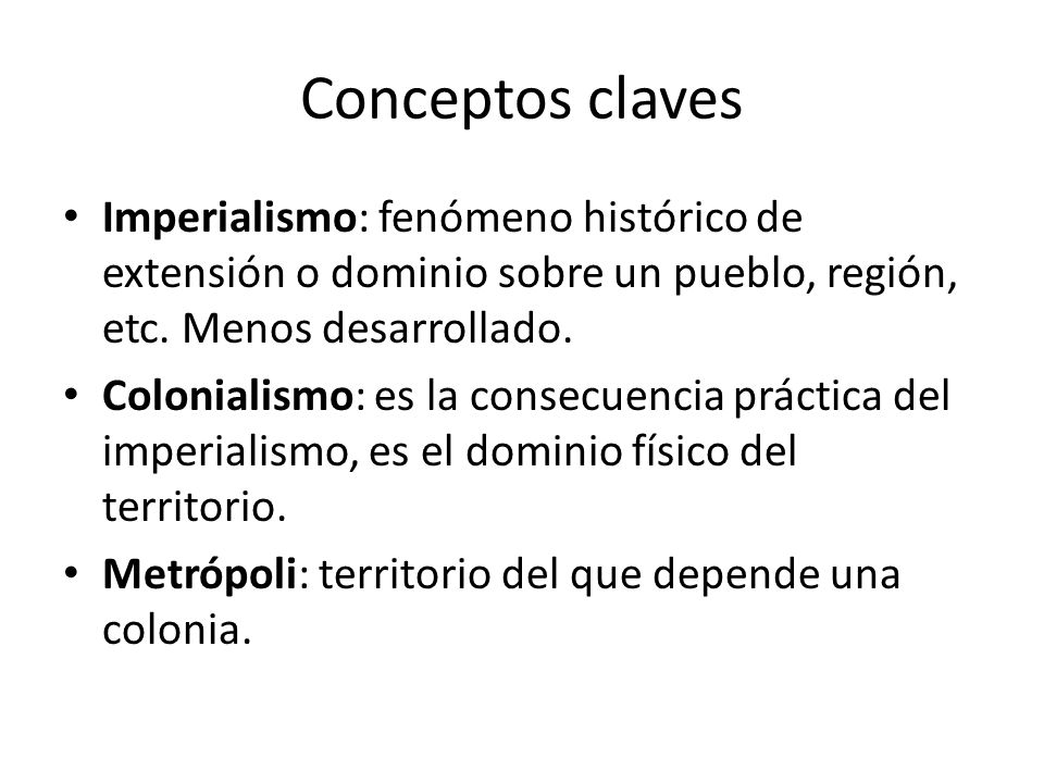 Conceptos claves Imperialismo: fenómeno histórico de extensión o dominio sobre un pueblo, región, etc. Menos desarrollado.