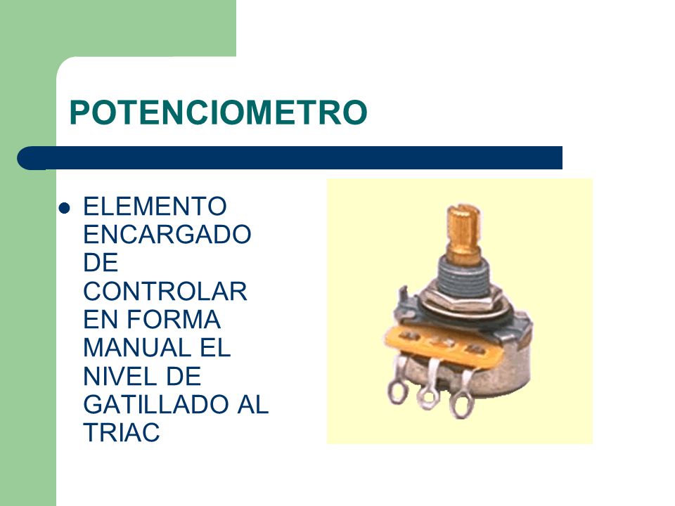 POTENCIOMETRO ELEMENTO ENCARGADO DE CONTROLAR EN FORMA MANUAL EL NIVEL DE GATILLADO AL TRIAC