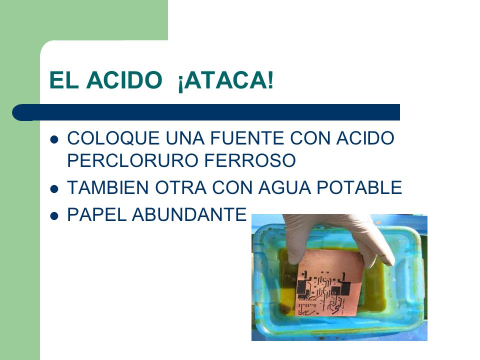 EL ACIDO ¡ATACA! COLOQUE UNA FUENTE CON ACIDO PERCLORURO FERROSO