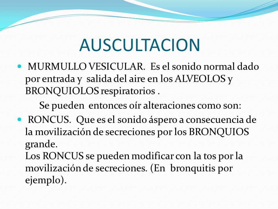 AUSCULTACION MURMULLO VESICULAR. Es el sonido normal dado por entrada y salida del aire en los ALVEOLOS y BRONQUIOLOS respiratorios .