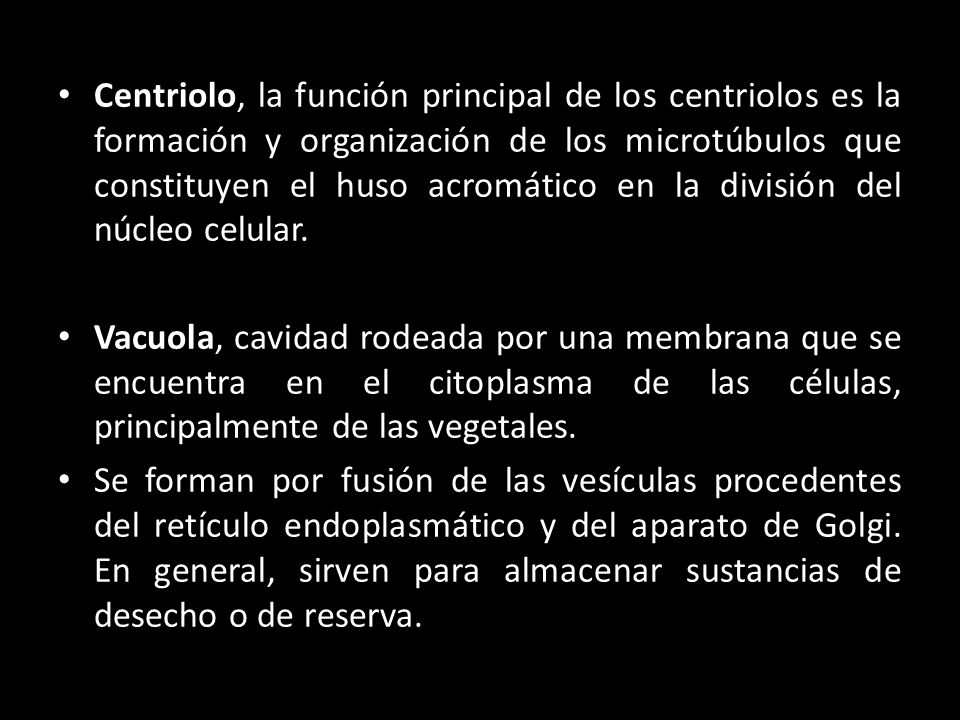 Centriolo, la función principal de los centriolos es la formación y organización de los microtúbulos que constituyen el huso acromático en la división del núcleo celular.
