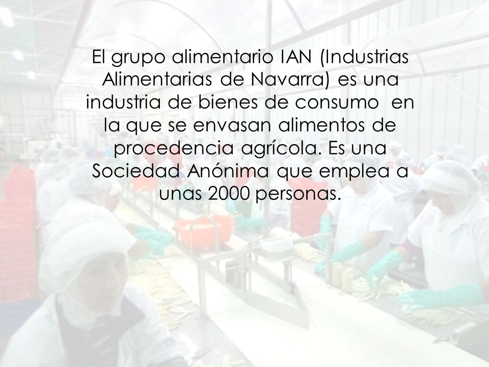 El grupo alimentario IAN (Industrias Alimentarias de Navarra) es una industria de bienes de consumo en la que se envasan alimentos de procedencia agrícola.