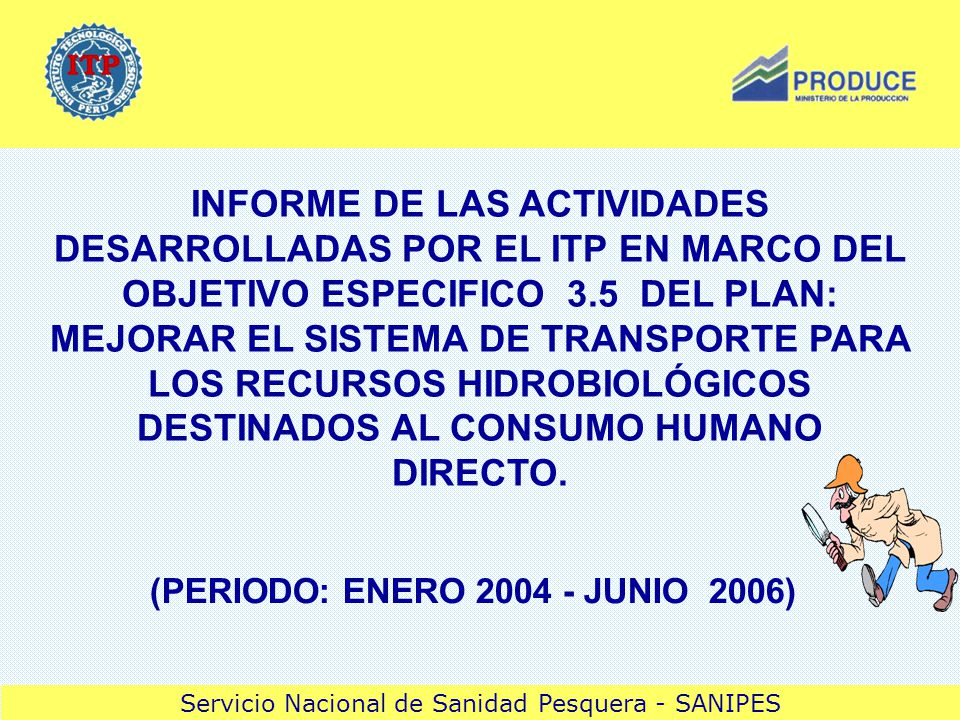 INFORME DE LAS ACTIVIDADES DESARROLLADAS POR EL ITP EN MARCO DEL OBJETIVO ESPECIFICO 3.5 DEL PLAN: MEJORAR EL SISTEMA DE TRANSPORTE PARA LOS RECURSOS HIDROBIOLÓGICOS DESTINADOS AL CONSUMO HUMANO DIRECTO.
