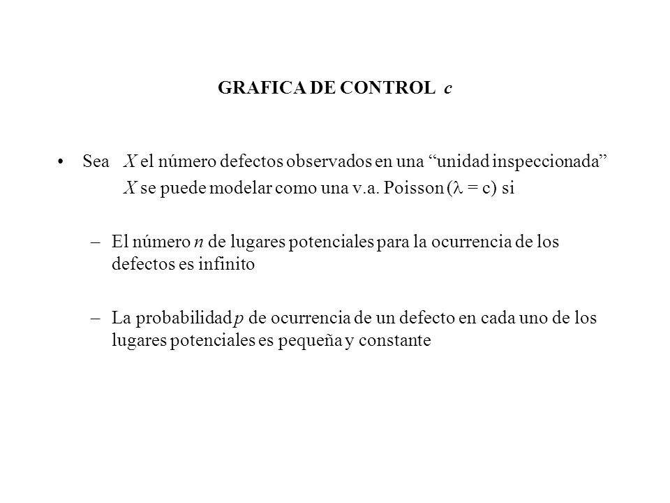 GRAFICA DE CONTROL c Sea X el número defectos observados en una unidad inspeccionada X se puede modelar como una v.a. Poisson ( = c) si.