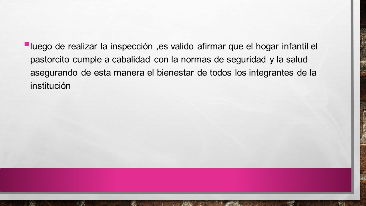 luego de realizar la inspección ,es valido afirmar que el hogar infantil el pastorcito cumple a cabalidad con la normas de seguridad y la salud asegurando de esta manera el bienestar de todos los integrantes de la institución