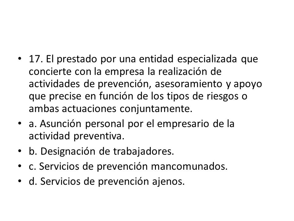 17. El prestado por una entidad especializada que concierte con la empresa la realización de actividades de prevención, asesoramiento y apoyo que precise en función de los tipos de riesgos o ambas actuaciones conjuntamente.