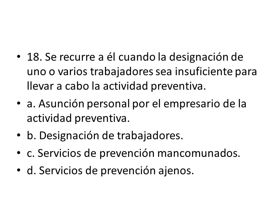 18. Se recurre a él cuando la designación de uno o varios trabajadores sea insuficiente para llevar a cabo la actividad preventiva.