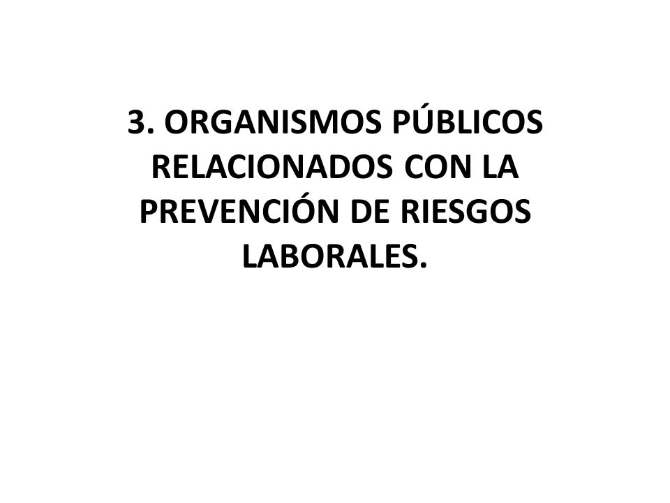 3. ORGANISMOS PÚBLICOS RELACIONADOS CON LA PREVENCIÓN DE RIESGOS LABORALES.
