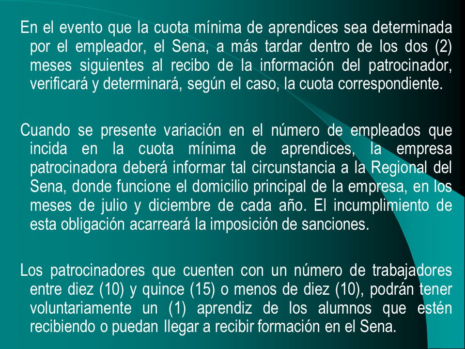 En el evento que la cuota mínima de aprendices sea determinada por el empleador, el Sena, a más tardar dentro de los dos (2) meses siguientes al recibo de la información del patrocinador, verificará y determinará, según el caso, la cuota correspondiente.