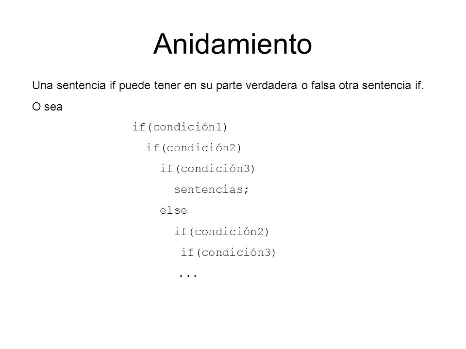 Anidamiento Una sentencia if puede tener en su parte verdadera o falsa otra sentencia if. O sea. if(condición1)