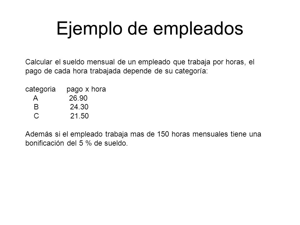 Ejemplo de empleados Calcular el sueldo mensual de un empleado que trabaja por horas, el pago de cada hora trabajada depende de su categoría: